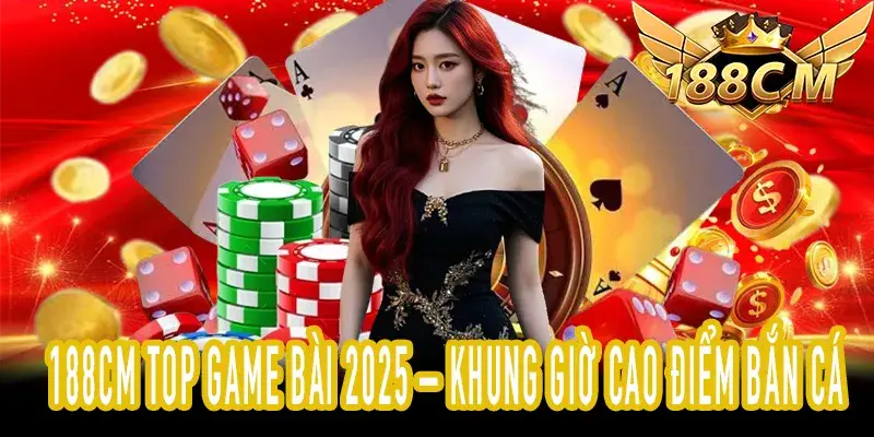188CM Top Game Bài 2025 – Người chơi Bắn Cá trung thành