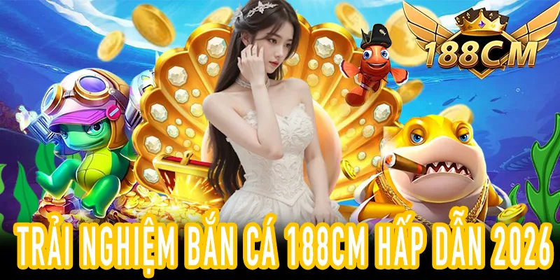 Bắn Cá 188CM – Trải Nghiệm Game Hấp Dẫn 2026