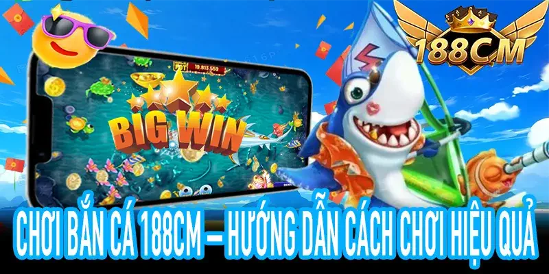 Chơi Bắn Cá 188CM – Hướng dẫn chơi hiệu quả, tăng tỷ lệ thắng