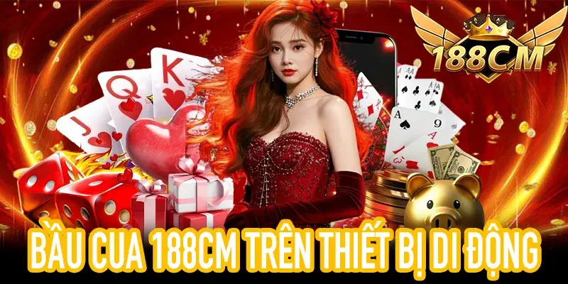 Trải nghiệm Bầu Cua 188CM an toàn trên di động dễ dàng