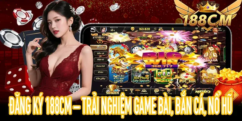 Trải nghiệm Game Bài, Bắn Cá, Nổ Hũ ngay sau khi đăng ký 188CM