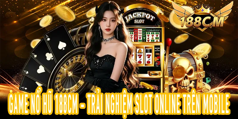 Trải nghiệm Game Nổ Hũ 188CM slot online trên điện thoại
