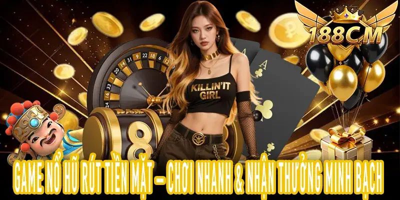 Game Nổ Hũ Rút Tiền Mặt – Chơi Nhanh, Thưởng Minh Bạch