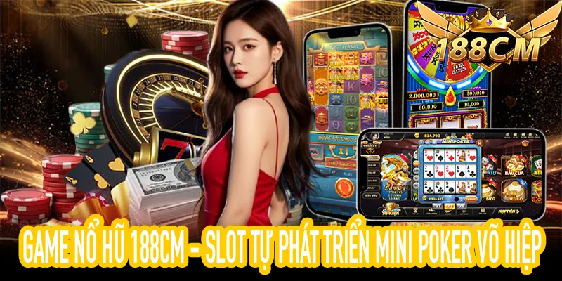 Game Nổ Hũ 188CM với Mini Poker và slot võ hiệp tự phát triển