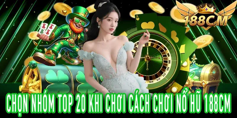 Chọn Top 20 trong Cách Chơi Nổ Hũ 188CM hiệu quả