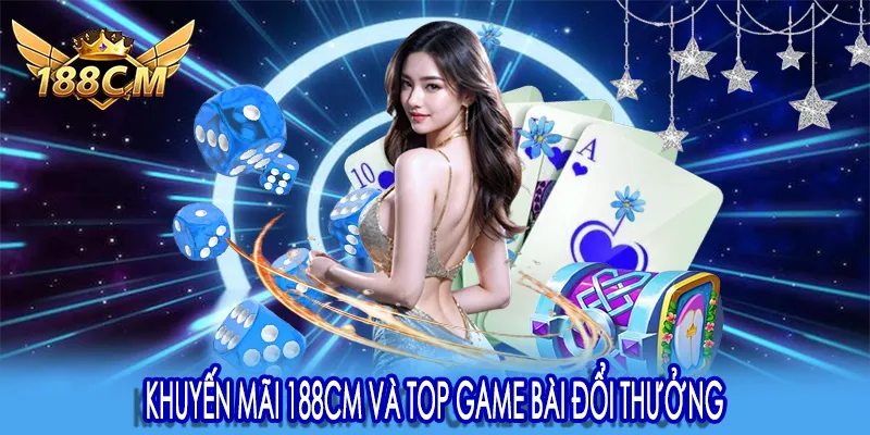 Khuyến mãi 188CM và top game bài đổi thưởng