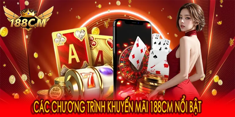 Các chương trình khuyến mãi 188CM nổi bật
