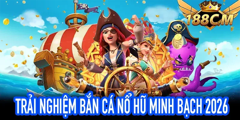 Bắn Cá Nổ Hũ – Cơ Chế Minh Bạch 2026