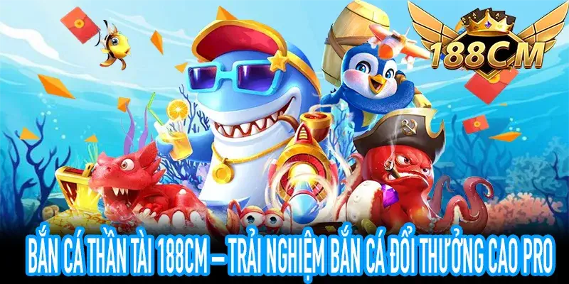 Bắn Cá Thần Tài 188CM – Trải Nghiệm Bắn Cá Đổi Thưởng Cao Pro