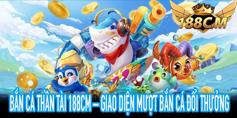 Bắn Cá Thần Tài 188CM – Giao Diện Mượt Bắn Cá Đổi Thưởng