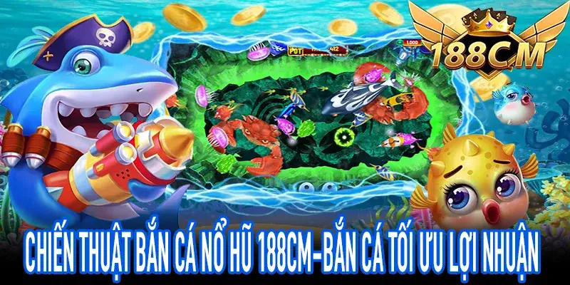 Tối ưu chiến thuật trong 188CM-Bắn Cá dễ thắng