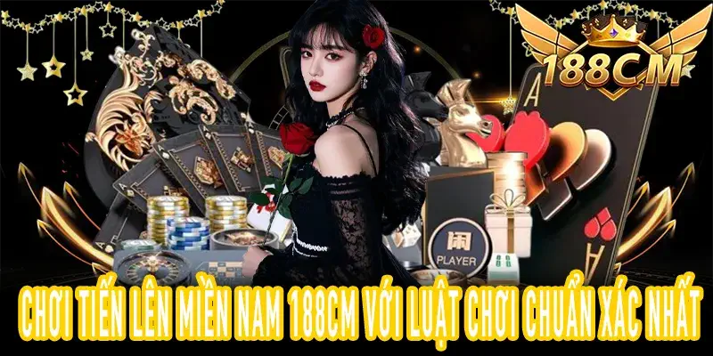 Hướng dẫn chơi Tiến Lên Miền Nam 188CM đúng luật