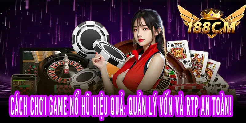 Cách chơi game nổ hũ hiệu quả với mẹo quản lý vốn và RTP