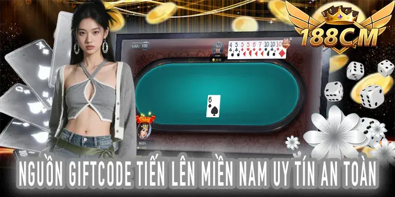 Nguồn Giftcode Tiến Lên Miền Nam uy tín tránh rủi ro mất thưởng