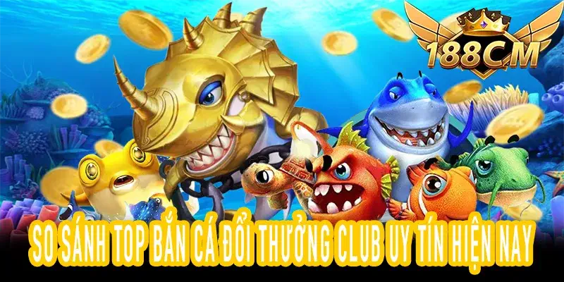 So sánh Bắn cá đổi thưởng club uy tín