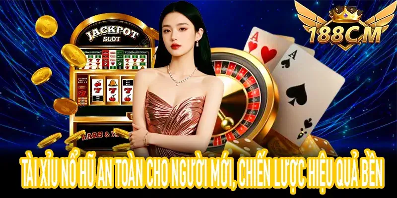 Tài xỉu nổ hũ an toàn cho người mới, chiến lược hiệu quả bền