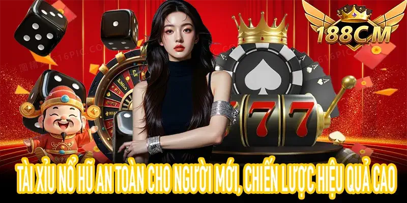 Tài xỉu nổ hũ an toàn cho người mới, chiến lược hiệu quả cao