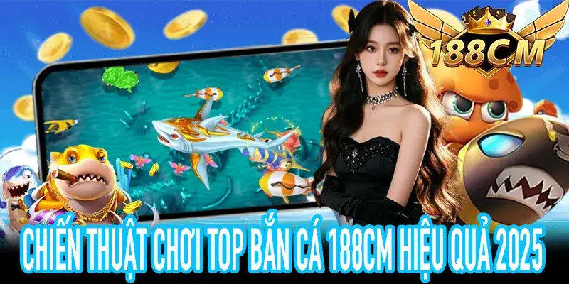 Top Bắn Cá 188CM 2025 với mẹo chơi hiệu quả