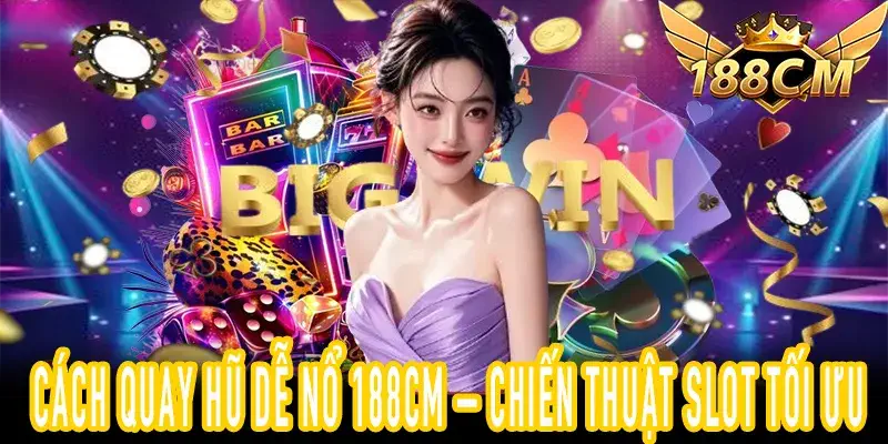Cách quay hũ dễ nổ tại 188CM với chiến thuật slot